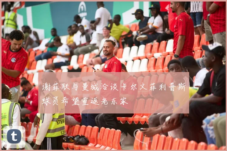 谢菲联与曼城洽谈卡尔文菲利普斯球员希望重返老东家
