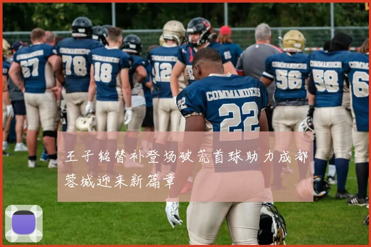 王子铭替补登场破荒首球助力成都蓉城迎来新篇章