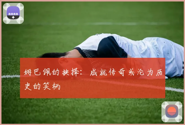 姆巴佩的抉择：成就传奇或沦为历史的笑柄