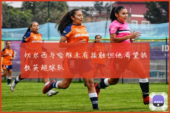 切尔西与哈维未有接触但他渴望执教英超球队