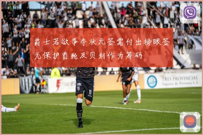 爵士若欲争夺状元签需付出榜眼签无保护首轮及贝利作为筹码